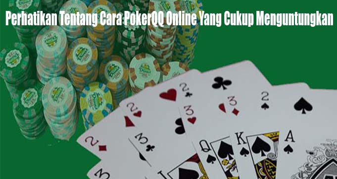 Perhatikan Tentang Cara PokerQQ Online Yang Cukup Menguntungkan