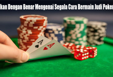 Perhatikan Dengan Benar Mengenai Segala Cara Bermain Judi Poker Online